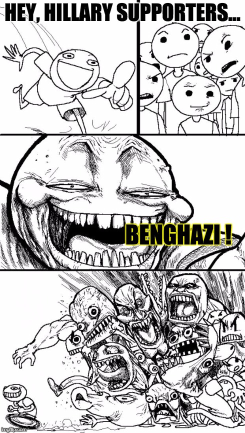Hey Internet | HEY, HILLARY SUPPORTERS... BENGHAZI ! | image tagged in memes,hey internet | made w/ Imgflip meme maker