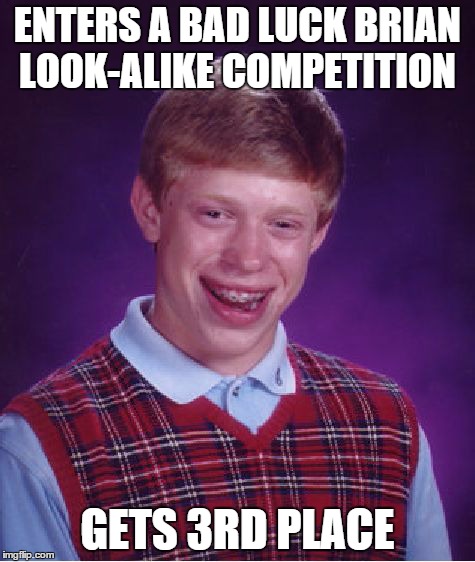 Bad Luck Brian | ENTERS A BAD LUCK BRIAN LOOK-ALIKE COMPETITION GETS 3RD PLACE | image tagged in memes,bad luck brian | made w/ Imgflip meme maker