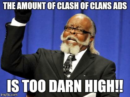 Yes,Supercell,I know that I can download Clash of Clans free. | THE AMOUNT OF CLASH OF CLANS ADS IS TOO DARN HIGH!! | image tagged in memes,too damn high,true,clash of clans | made w/ Imgflip meme maker