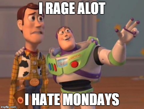 X, X Everywhere | I RAGE ALOT I HATE MONDAYS | image tagged in memes,x x everywhere | made w/ Imgflip meme maker
