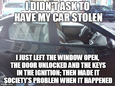 Car Thievery According to Feminists | I DIDN'T ASK TO HAVE MY CAR STOLEN I JUST LEFT THE WINDOW OPEN, THE DOOR UNLOCKED AND THE KEYS IN THE IGNITION; THEN MADE IT SOCIETY'S PROBL | image tagged in memes,feminism | made w/ Imgflip meme maker