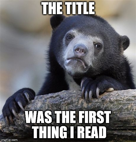 THE TITLE WAS THE FIRST THING I READ | image tagged in memes,confession bear | made w/ Imgflip meme maker