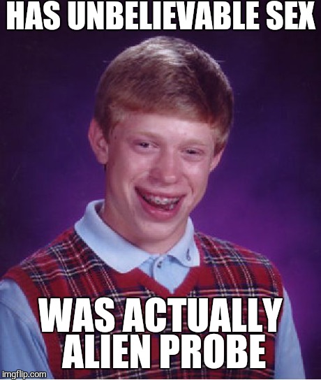 Aliens | HAS UNBELIEVABLE SEX WAS ACTUALLY ALIEN PROBE | image tagged in memes,bad luck brian,aliens | made w/ Imgflip meme maker