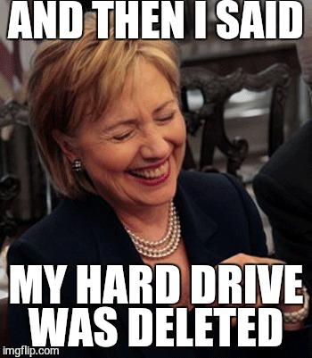 Hahahahaha | AND THEN I SAID MY HARD DRIVE WAS DELETED | image tagged in hillary clinton,memes,shameless,funny memes,political | made w/ Imgflip meme maker