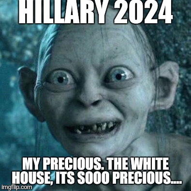 Hillary Clinton 2024 | HILLARY 2024 MY PRECIOUS. THE WHITE HOUSE, ITS SOOO PRECIOUS.... | image tagged in memes,gollum,hillary clinton | made w/ Imgflip meme maker