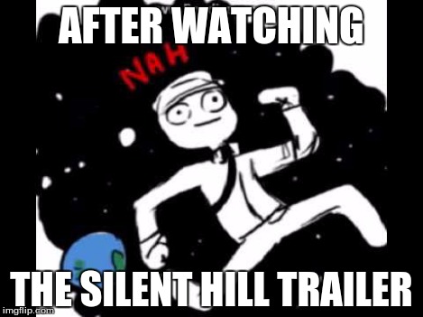 AFTER WATCHING THE SILENT HILL TRAILER | made w/ Imgflip meme maker