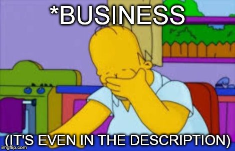 Homer facepalm | *BUSINESS (IT'S EVEN IN THE DESCRIPTION) | image tagged in homer facepalm | made w/ Imgflip meme maker