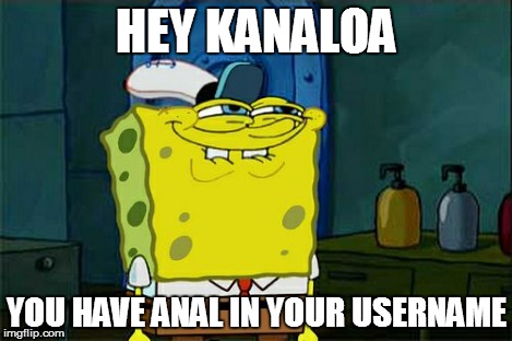 Don't You Squidward Meme | HEY KANALOA YOU HAVE ANAL IN YOUR USERNAME | image tagged in memes,dont you squidward | made w/ Imgflip meme maker