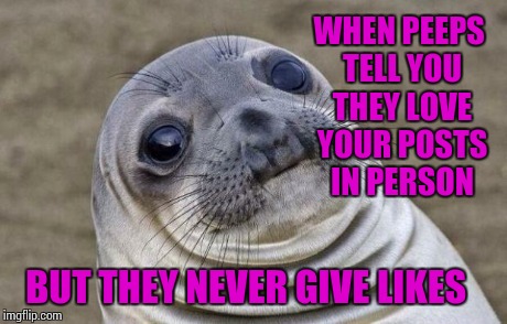 Awkward Moment Sealion | WHEN PEEPS TELL YOU THEY LOVE YOUR POSTS IN PERSON BUT THEY NEVER GIVE LIKES | image tagged in memes,awkward moment sealion | made w/ Imgflip meme maker
