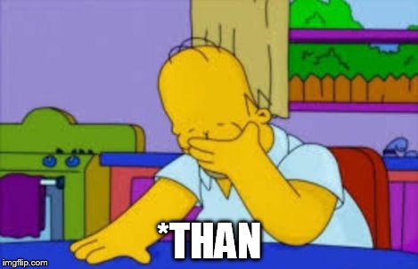 Homer facepalm | *THAN | image tagged in homer facepalm | made w/ Imgflip meme maker