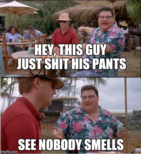 See Nobody Cares | HEY, THIS GUY JUST SHIT HIS PANTS SEE NOBODY SMELLS | image tagged in memes,see nobody cares | made w/ Imgflip meme maker