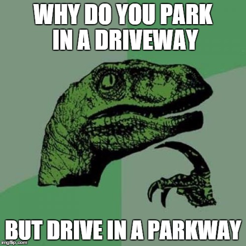 Philosoraptor | WHY DO YOU PARK IN A DRIVEWAY BUT DRIVE IN A PARKWAY | image tagged in memes,philosoraptor | made w/ Imgflip meme maker