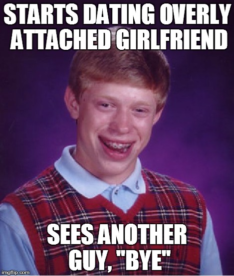 Bad Luck Brian Meme | STARTS DATING OVERLY ATTACHED GIRLFRIEND SEES ANOTHER GUY, "BYE" | image tagged in memes,bad luck brian | made w/ Imgflip meme maker