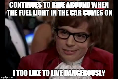 I Too Like To Live Dangerously | CONTINUES TO RIDE AROUND WHEN THE FUEL LIGHT IN THE CAR COMES ON I TOO LIKE TO LIVE DANGEROUSLY | image tagged in memes,i too like to live dangerously | made w/ Imgflip meme maker