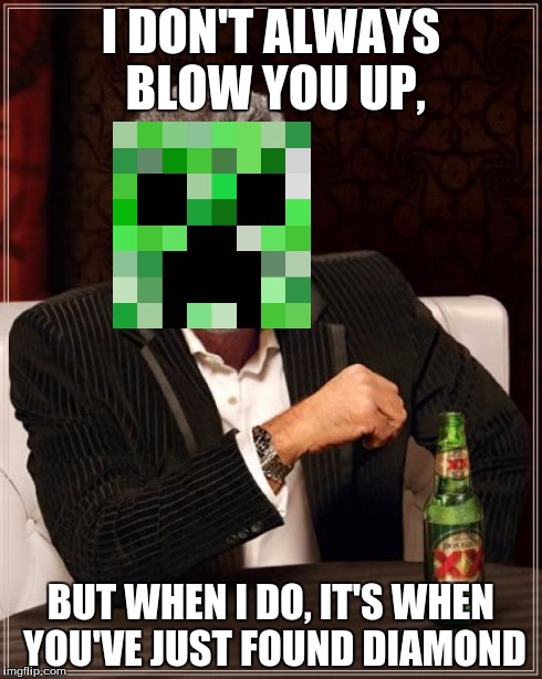 The Most Interesting Man In The World | I DON'T ALWAYS BLOW YOU UP, BUT WHEN I DO, IT'S WHEN YOU'VE JUST FOUND DIAMOND | image tagged in memes,the most interesting man in the world,minecraft | made w/ Imgflip meme maker