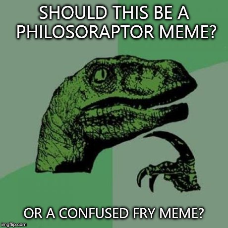 Philosoraptor Meme | SHOULD THIS BE A PHILOSORAPTOR MEME? OR A CONFUSED FRY MEME? | image tagged in memes,philosoraptor | made w/ Imgflip meme maker