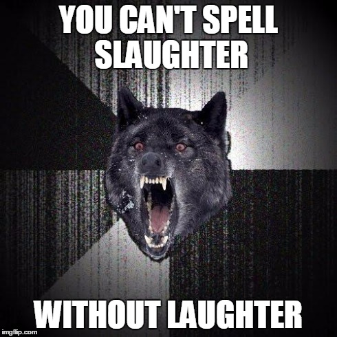 Insanity Wolf | YOU CAN'T SPELL SLAUGHTER WITHOUT LAUGHTER | image tagged in memes,insanity wolf | made w/ Imgflip meme maker