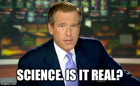 Brian Williams Was There | SCIENCE. IS IT REAL? | image tagged in memes,brian williams was there | made w/ Imgflip meme maker