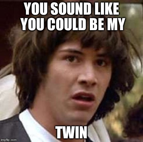 Conspiracy Keanu Meme | YOU SOUND LIKE YOU COULD BE MY TWIN | image tagged in memes,conspiracy keanu | made w/ Imgflip meme maker