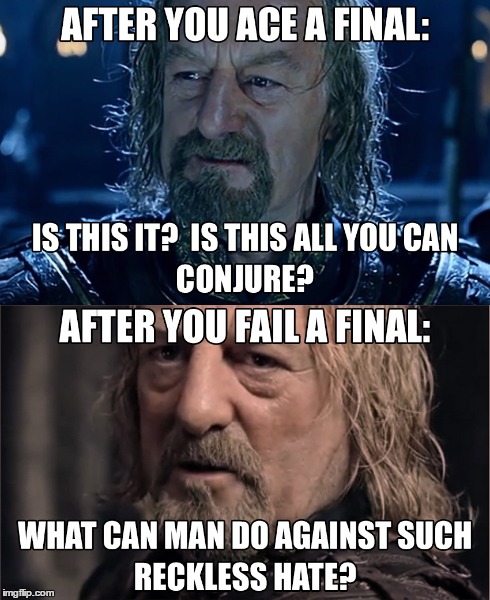 Theoden on Finals | AFTER YOU ACE A FINAL: IS THIS IT?  IS THIS ALL YOU CAN CONJURE? AFTER YOU FAIL A FINAL: WHAT CAN MAN DO AGAINST SUCH RECKLESS HATE? | image tagged in lord of the rings,theoden,finals,test | made w/ Imgflip meme maker