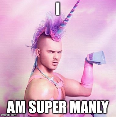 Unicorn MAN Meme | I AM SUPER MANLY | image tagged in memes,unicorn man | made w/ Imgflip meme maker