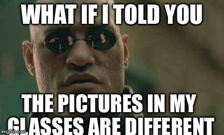 Matrix Morpheus | WHAT IF I TOLD YOU THE PICTURES IN MY GLASSES ARE DIFFERENT | image tagged in memes,matrix morpheus | made w/ Imgflip meme maker