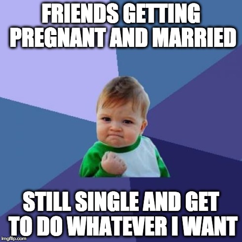 Success Kid | FRIENDS GETTING PREGNANT AND MARRIED STILL SINGLE AND GET TO DO WHATEVER I WANT | image tagged in memes,success kid,AdviceAnimals | made w/ Imgflip meme maker