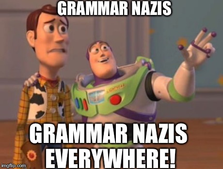 X, X Everywhere | GRAMMAR NAZIS GRAMMAR NAZIS EVERYWHERE! | image tagged in memes,x x everywhere | made w/ Imgflip meme maker