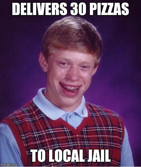 Bad Luck Brian | DELIVERS 30 PIZZAS TO LOCAL JAIL | image tagged in memes,bad luck brian | made w/ Imgflip meme maker