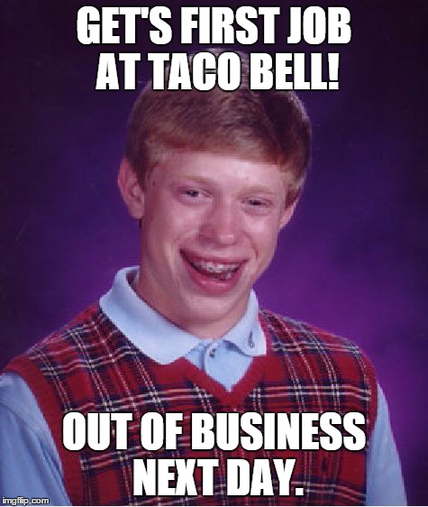 Bad Luck Brian | GET'S FIRST JOB AT TACO BELL! OUT OF BUSINESS NEXT DAY. | image tagged in memes,bad luck brian | made w/ Imgflip meme maker