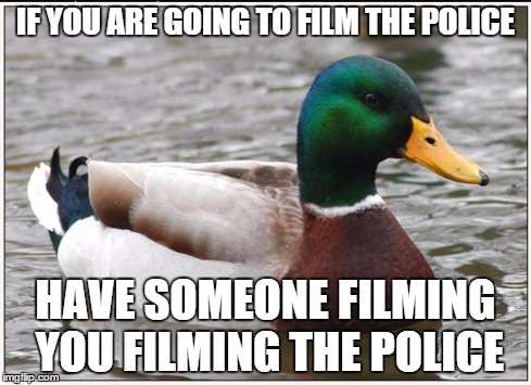 Actual Advice Mallard Meme | IF YOU ARE GOING TO FILM THE POLICE HAVE SOMEONE FILMING YOU FILMING THE POLICE | image tagged in memes,actual advice mallard | made w/ Imgflip meme maker