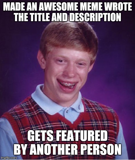 Bad Luck Brian Meme | MADE AN AWESOME MEME WROTE THE TITLE AND DESCRIPTION GETS FEATURED BY ANOTHER PERSON | image tagged in memes,bad luck brian | made w/ Imgflip meme maker
