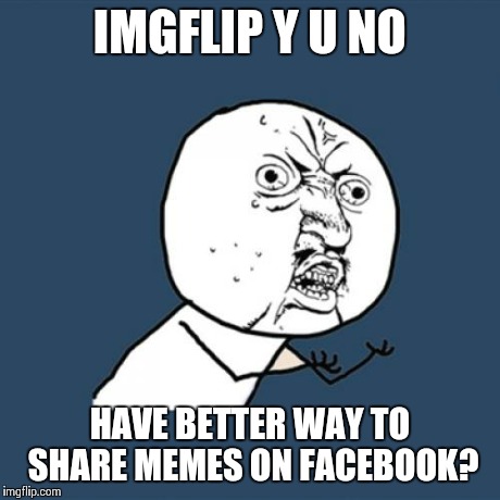 Y U No | IMGFLIP Y U NO HAVE BETTER WAY TO SHARE MEMES ON FACEBOOK? | image tagged in memes,y u no | made w/ Imgflip meme maker