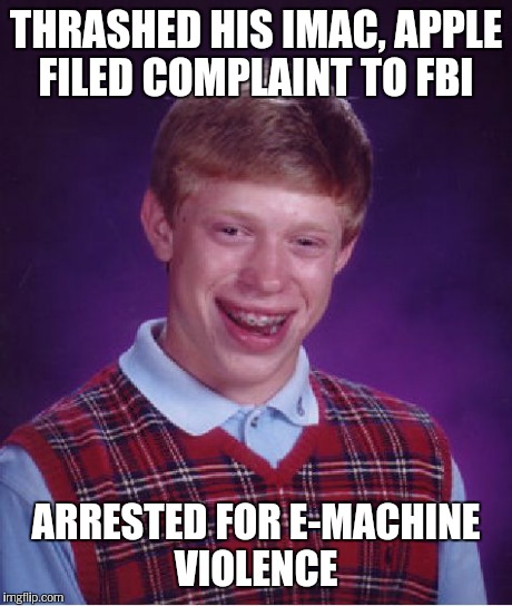 Bad Luck Brian Meme | THRASHED HIS IMAC, APPLE FILED COMPLAINT TO FBI ARRESTED FOR E-MACHINE VIOLENCE | image tagged in memes,bad luck brian | made w/ Imgflip meme maker