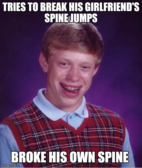 Bad Luck Brian Meme | TRIES TO BREAK HIS GIRLFRIEND'S SPINE JUMPS BROKE HIS OWN SPINE | image tagged in memes,bad luck brian | made w/ Imgflip meme maker
