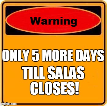 Warning Sign Meme | ONLY 5 MORE DAYS TILL SALAS CLOSES! | image tagged in memes,warning sign | made w/ Imgflip meme maker