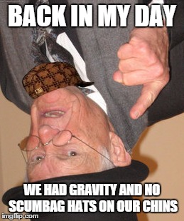 Back In My Day Meme | BACK IN MY DAY WE HAD GRAVITY AND NO SCUMBAG HATS ON OUR CHINS | image tagged in memes,back in my day,scumbag | made w/ Imgflip meme maker