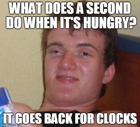 10 Guy | WHAT DOES A SECOND DO WHEN IT'S HUNGRY? IT GOES BACK FOR CLOCKS | image tagged in memes,10 guy | made w/ Imgflip meme maker