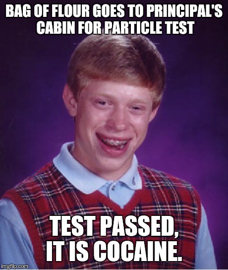 Bad Luck Brian Meme | BAG OF FLOUR GOES TO PRINCIPAL'S CABIN FOR PARTICLE TEST TEST PASSED, IT IS COCAINE. | image tagged in memes,bad luck brian | made w/ Imgflip meme maker