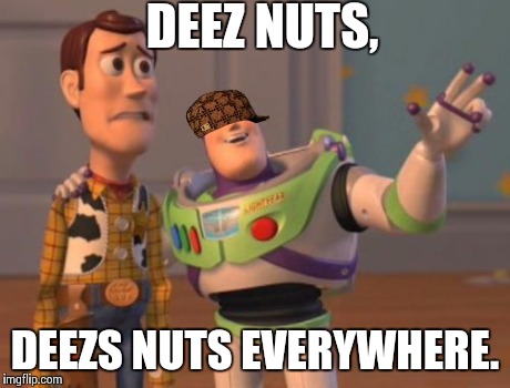 X, X Everywhere | DEEZ NUTS, DEEZS NUTS EVERYWHERE. | image tagged in memes,x x everywhere,scumbag | made w/ Imgflip meme maker