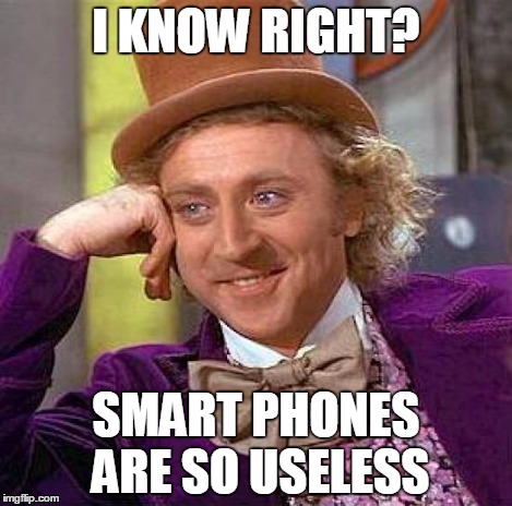Creepy Condescending Wonka Meme | I KNOW RIGHT? SMART PHONES ARE SO USELESS | image tagged in memes,creepy condescending wonka | made w/ Imgflip meme maker
