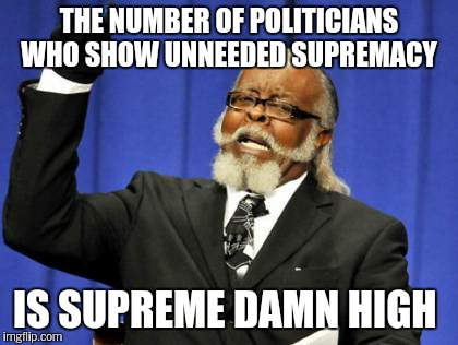 Too Damn High Meme | THE NUMBER OF POLITICIANS WHO SHOW UNNEEDED SUPREMACY IS SUPREME DAMN HIGH | image tagged in memes,too damn high | made w/ Imgflip meme maker