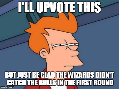 Futurama Fry Meme | I'LL UPVOTE THIS BUT JUST BE GLAD THE WIZARDS DIDN'T CATCH THE BULLS IN THE FIRST ROUND | image tagged in memes,futurama fry | made w/ Imgflip meme maker