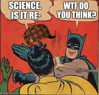 Batman Slapping Robin Meme | SCIENCE. IS IT RE- WTF DO YOU THINK? | image tagged in memes,batman slapping robin,scumbag | made w/ Imgflip meme maker