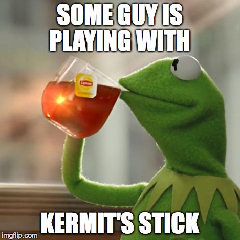 But That's None Of My Business Meme | SOME GUY IS PLAYING WITH KERMIT'S STICK | image tagged in memes,but thats none of my business,kermit the frog | made w/ Imgflip meme maker