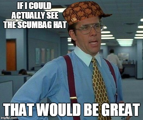 That Would Be Great Meme | IF I COULD ACTUALLY SEE THE SCUMBAG HAT THAT WOULD BE GREAT | image tagged in memes,that would be great,scumbag | made w/ Imgflip meme maker