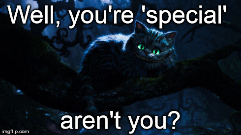 Well, you're 'special' aren't you? | image tagged in cheshire cat | made w/ Imgflip meme maker