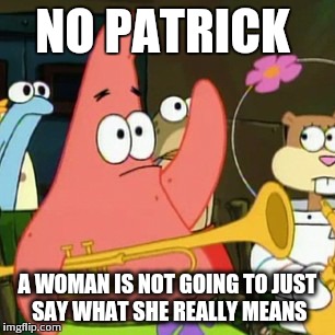 No Patrick | NO PATRICK A WOMAN IS NOT GOING TO JUST SAY WHAT SHE REALLY MEANS | image tagged in memes,no patrick | made w/ Imgflip meme maker