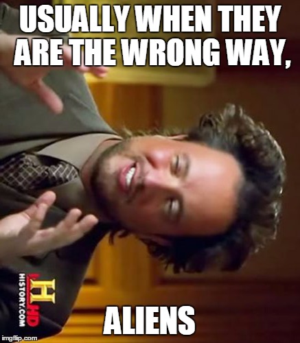 Ancient Aliens Meme | USUALLY WHEN THEY ARE THE WRONG WAY, ALIENS | image tagged in memes,ancient aliens | made w/ Imgflip meme maker