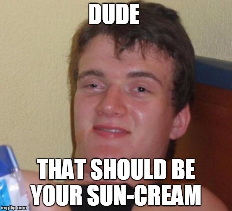 10 Guy Meme | DUDE THAT SHOULD BE YOUR SUN-CREAM | image tagged in memes,10 guy | made w/ Imgflip meme maker